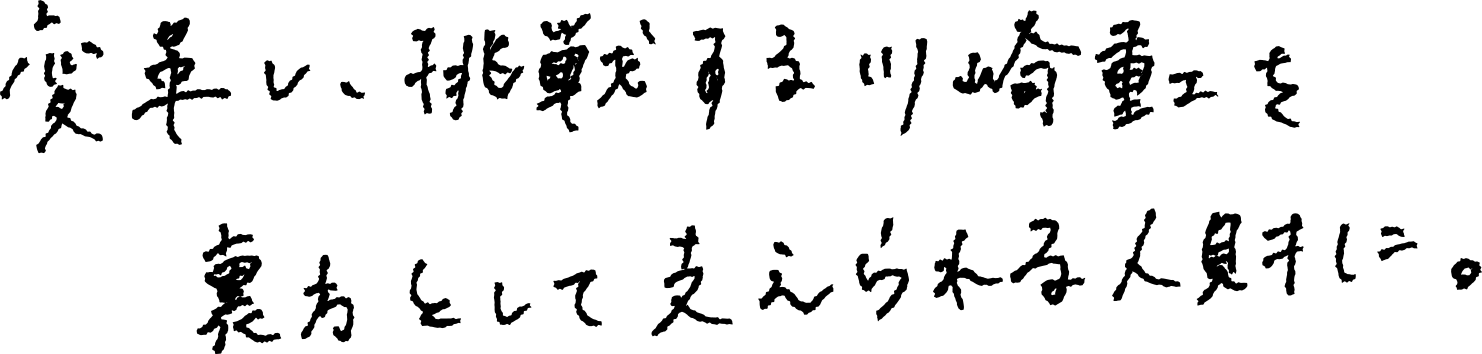 変革し、挑戦する川崎重工を裏方として支えられる人財に。