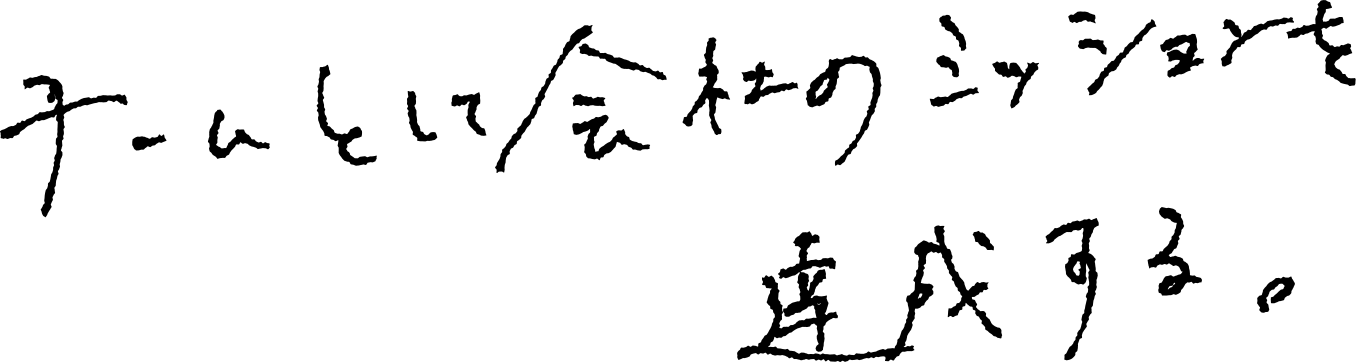 チームとして、会社のミッションを達成する。