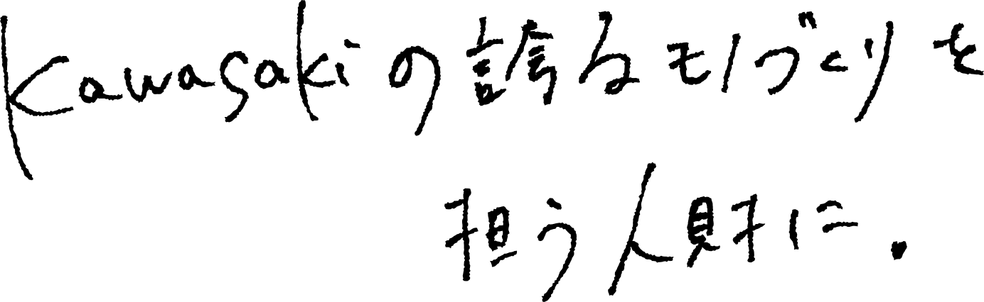 Kawasakiの誇るものづくりを担う人財に。