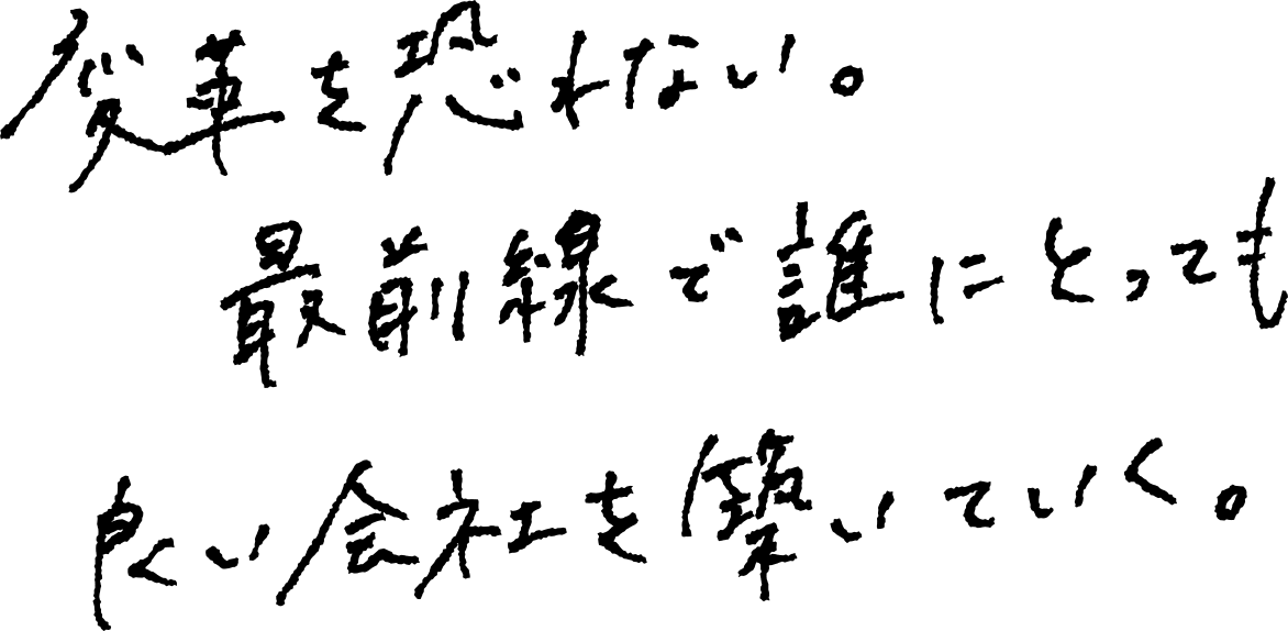 変革を恐れない。最前線で誰にとっても良い会社を築いていく。