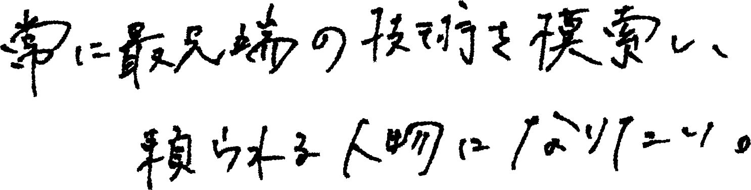 常に最先端の技術を模索し、頼られる人物になりたい。